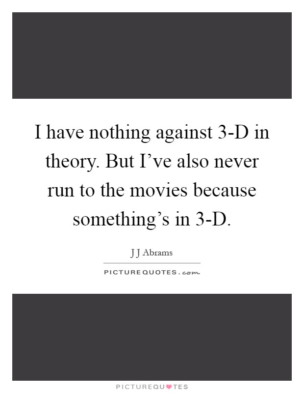 I have nothing against 3-D in theory. But I've also never run to the movies because something's in 3-D Picture Quote #1