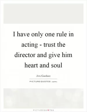 I have only one rule in acting - trust the director and give him heart and soul Picture Quote #1