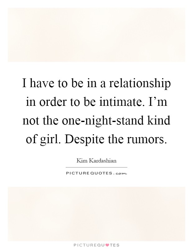 I have to be in a relationship in order to be intimate. I'm not the one-night-stand kind of girl. Despite the rumors Picture Quote #1