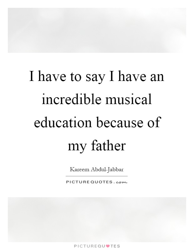 I have to say I have an incredible musical education because of my father Picture Quote #1