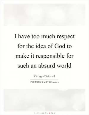 I have too much respect for the idea of God to make it responsible for such an absurd world Picture Quote #1