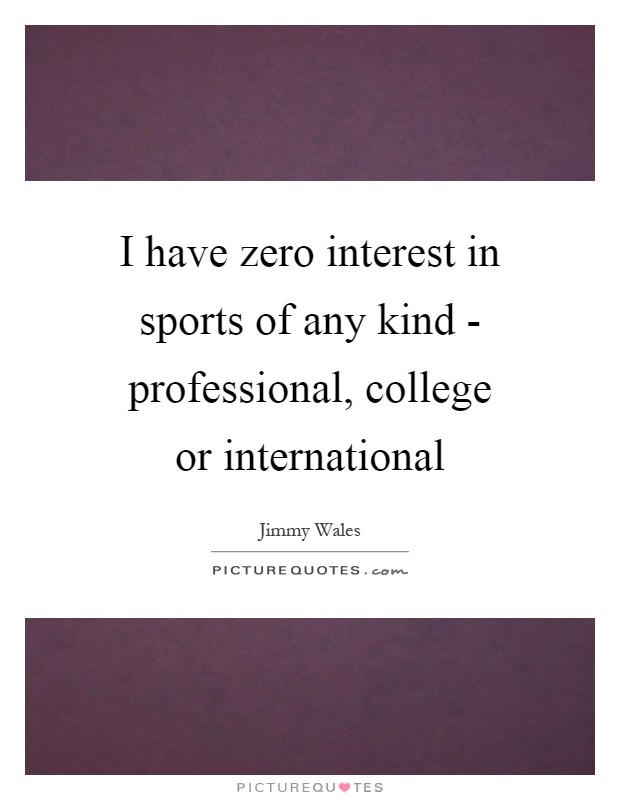 I have zero interest in sports of any kind - professional, college or international Picture Quote #1