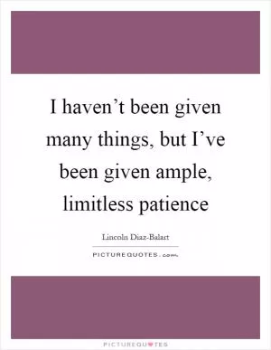 I haven’t been given many things, but I’ve been given ample, limitless patience Picture Quote #1