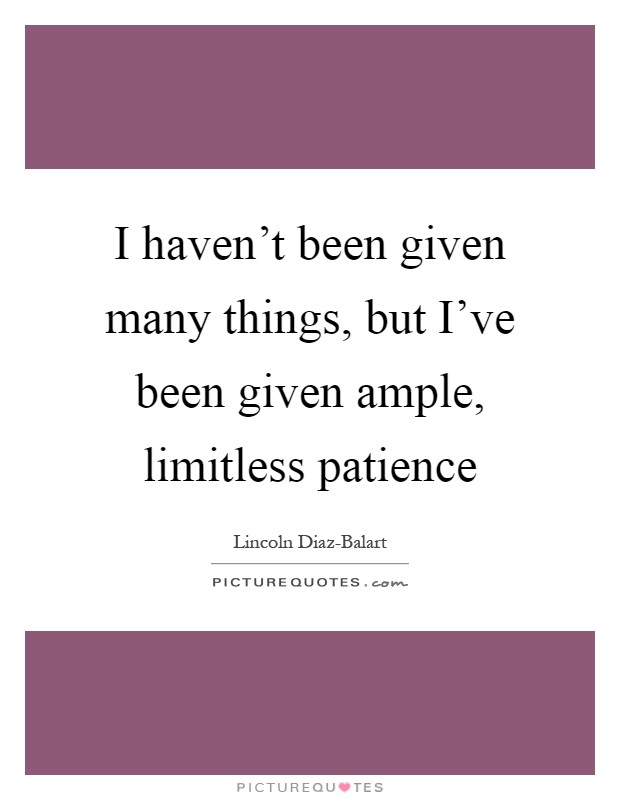 I haven't been given many things, but I've been given ample, limitless patience Picture Quote #1