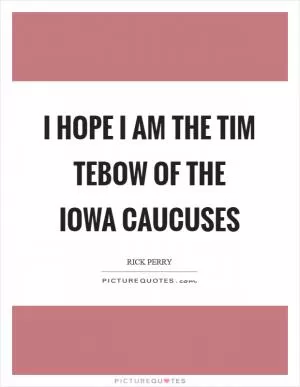 I hope I am the Tim Tebow of the Iowa caucuses Picture Quote #1