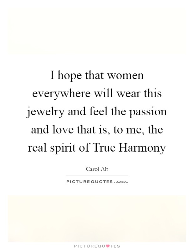 I hope that women everywhere will wear this jewelry and feel the passion and love that is, to me, the real spirit of True Harmony Picture Quote #1