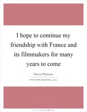 I hope to continue my friendship with France and its filmmakers for many years to come Picture Quote #1