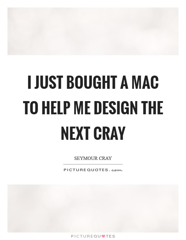 I just bought a Mac to help me design the next Cray Picture Quote #1