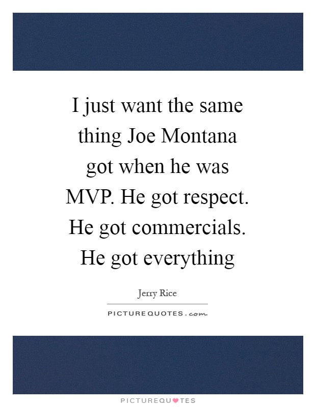 I just want the same thing Joe Montana got when he was MVP. He got respect. He got commercials. He got everything Picture Quote #1