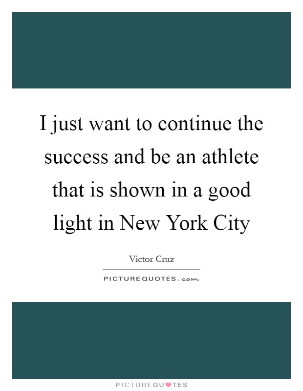 I just want to continue the success and be an athlete that is shown in a good light in New York City Picture Quote #1