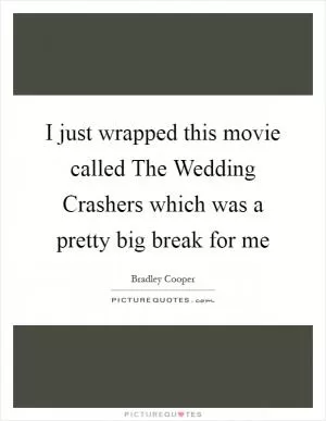 I just wrapped this movie called The Wedding Crashers which was a pretty big break for me Picture Quote #1