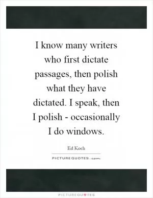 I know many writers who first dictate passages, then polish what they have dictated. I speak, then I polish - occasionally I do windows Picture Quote #1