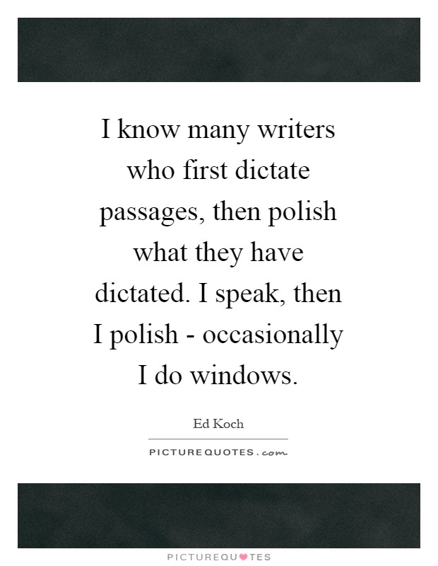 I know many writers who first dictate passages, then polish what they have dictated. I speak, then I polish - occasionally I do windows Picture Quote #1