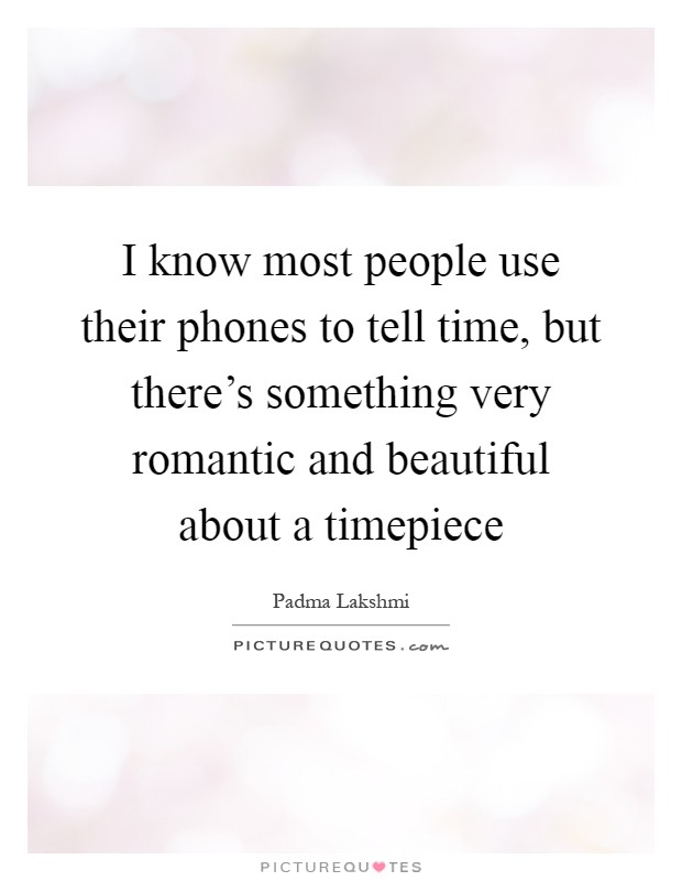 I know most people use their phones to tell time, but there's something very romantic and beautiful about a timepiece Picture Quote #1