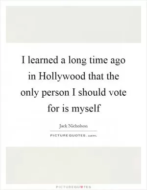 I learned a long time ago in Hollywood that the only person I should vote for is myself Picture Quote #1