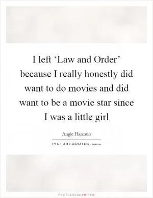 I left ‘Law and Order’ because I really honestly did want to do movies and did want to be a movie star since I was a little girl Picture Quote #1