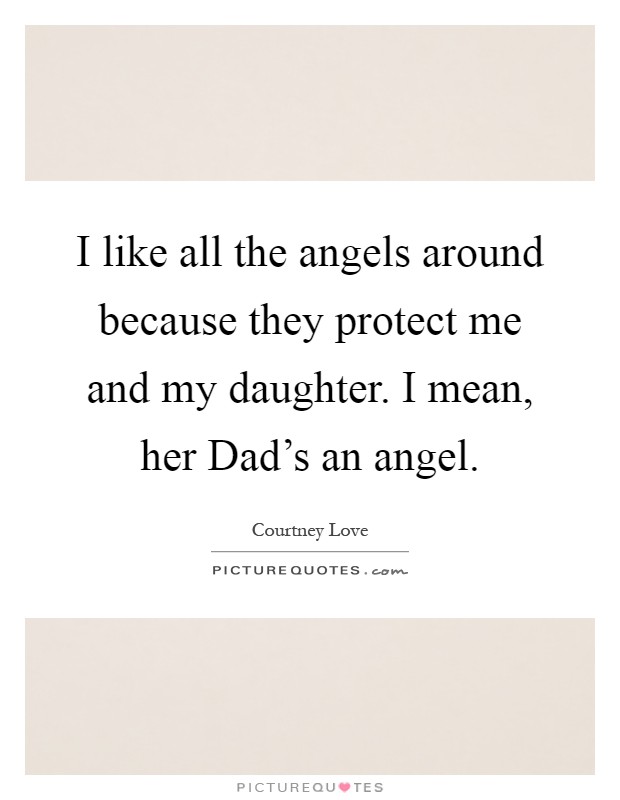 I like all the angels around because they protect me and my daughter. I mean, her Dad's an angel Picture Quote #1