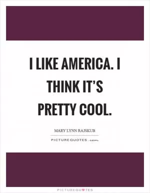 I like America. I think it’s pretty cool Picture Quote #1