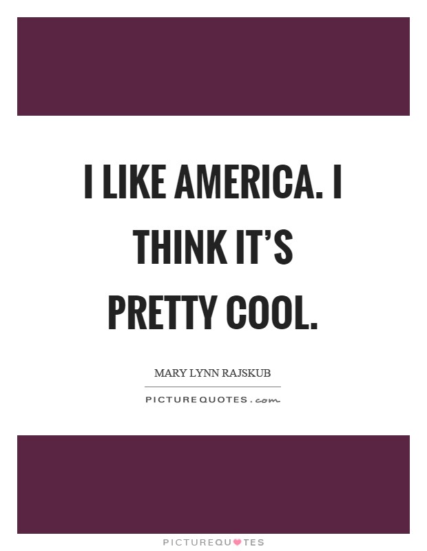 I like America. I think it's pretty cool Picture Quote #1