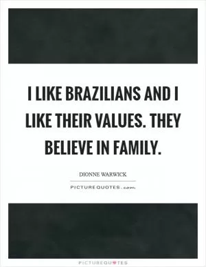 I like Brazilians and I like their values. They believe in family Picture Quote #1