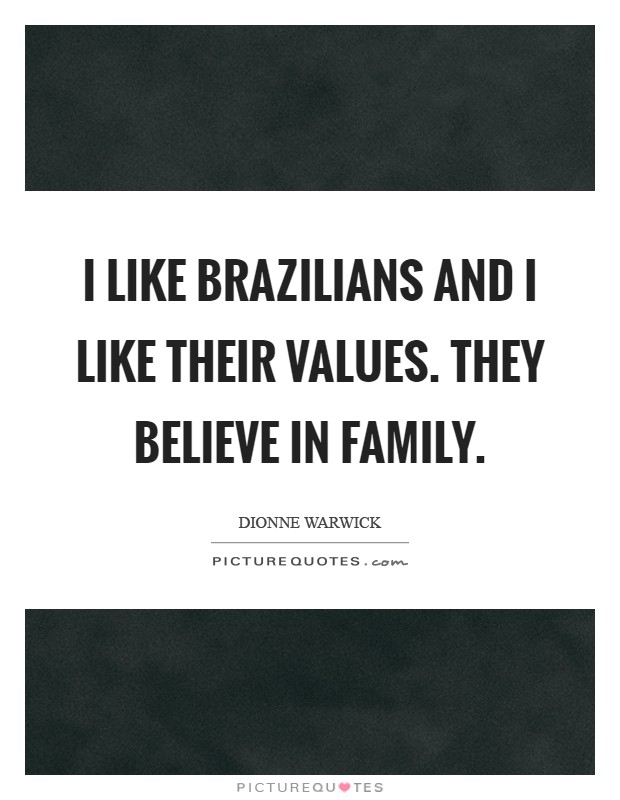 I like Brazilians and I like their values. They believe in family Picture Quote #1