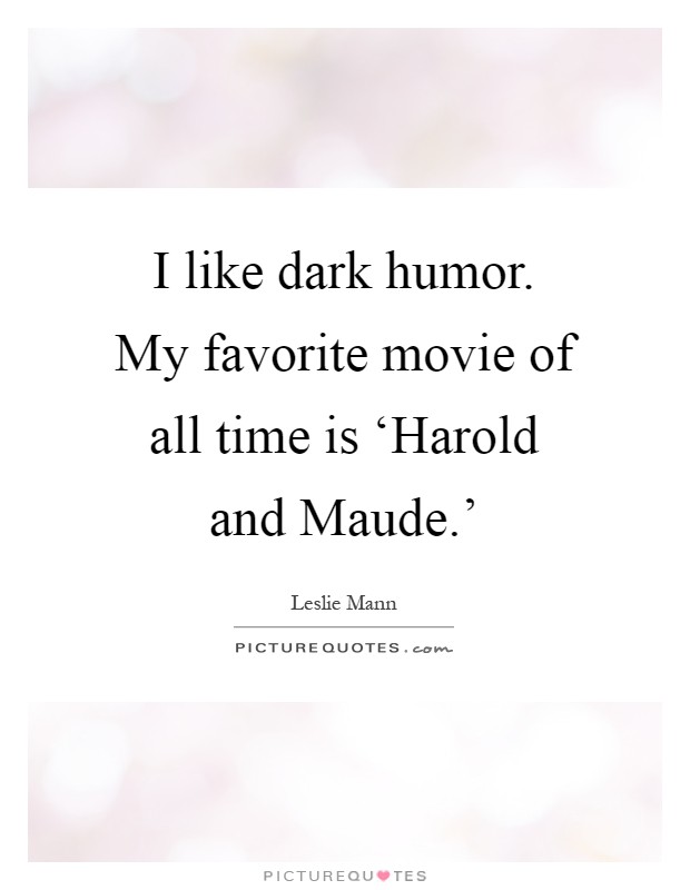 I like dark humor. My favorite movie of all time is ‘Harold and Maude.' Picture Quote #1
