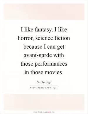 I like fantasy. I like horror, science fiction because I can get avant-garde with those performances in those movies Picture Quote #1