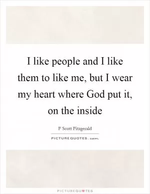 I like people and I like them to like me, but I wear my heart where God put it, on the inside Picture Quote #1