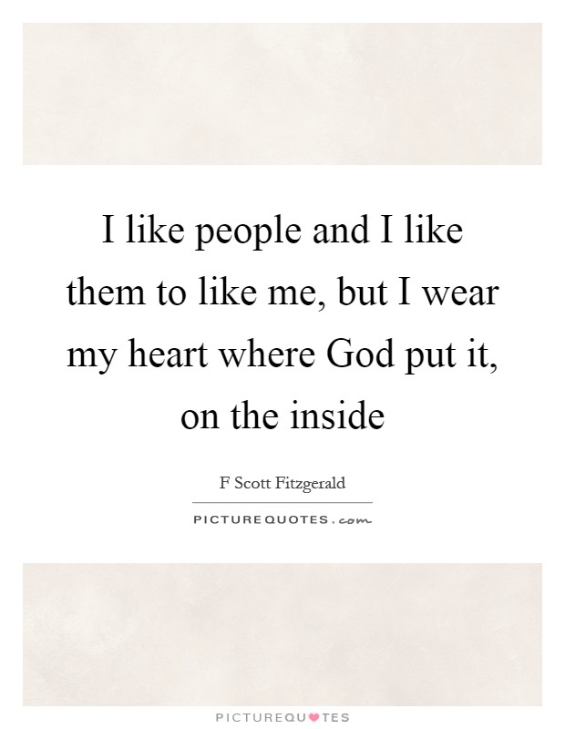 I like people and I like them to like me, but I wear my heart where God put it, on the inside Picture Quote #1