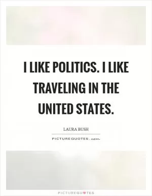 I like politics. I like traveling in the United States Picture Quote #1