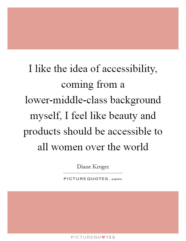 I like the idea of accessibility, coming from a lower-middle-class background myself, I feel like beauty and products should be accessible to all women over the world Picture Quote #1