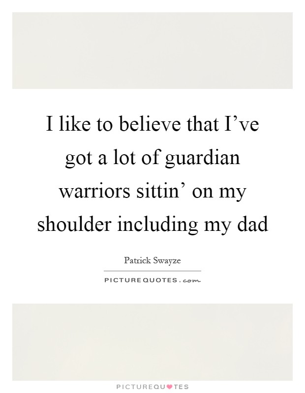 I like to believe that I've got a lot of guardian warriors sittin' on my shoulder including my dad Picture Quote #1