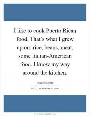 I like to cook Puerto Rican food. That’s what I grew up on: rice, beans, meat, some Italian-American food. I know my way around the kitchen Picture Quote #1