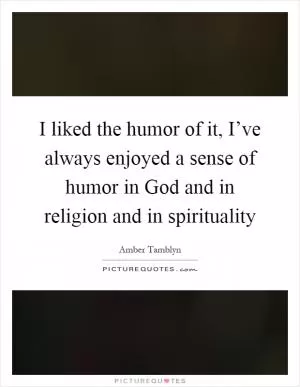 I liked the humor of it, I’ve always enjoyed a sense of humor in God and in religion and in spirituality Picture Quote #1