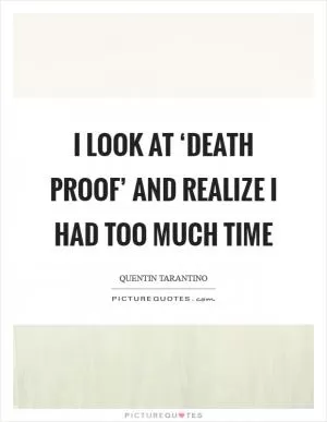 I look at ‘Death Proof’ and realize I had too much time Picture Quote #1