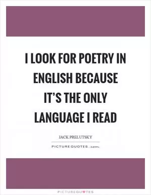 I look for poetry in English because it’s the only language I read Picture Quote #1