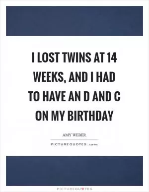I lost twins at 14 weeks, and I had to have an D and C on my birthday Picture Quote #1