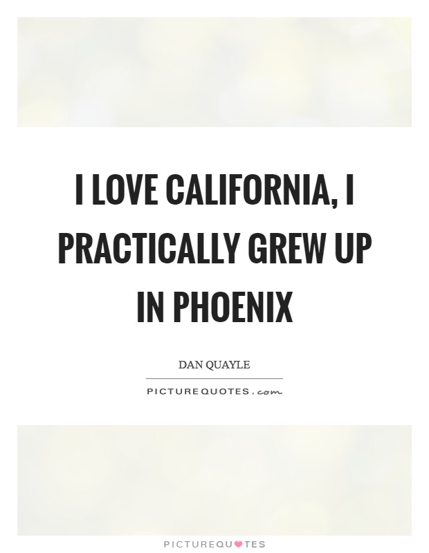 I love California, I practically grew up in Phoenix Picture Quote #1