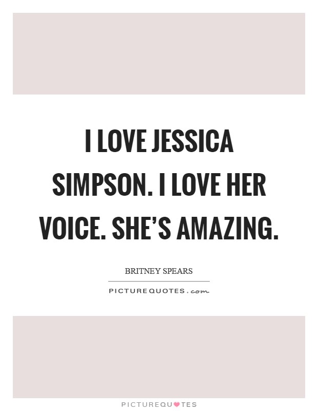 I love Jessica Simpson. I love her voice. She's amazing Picture Quote #1