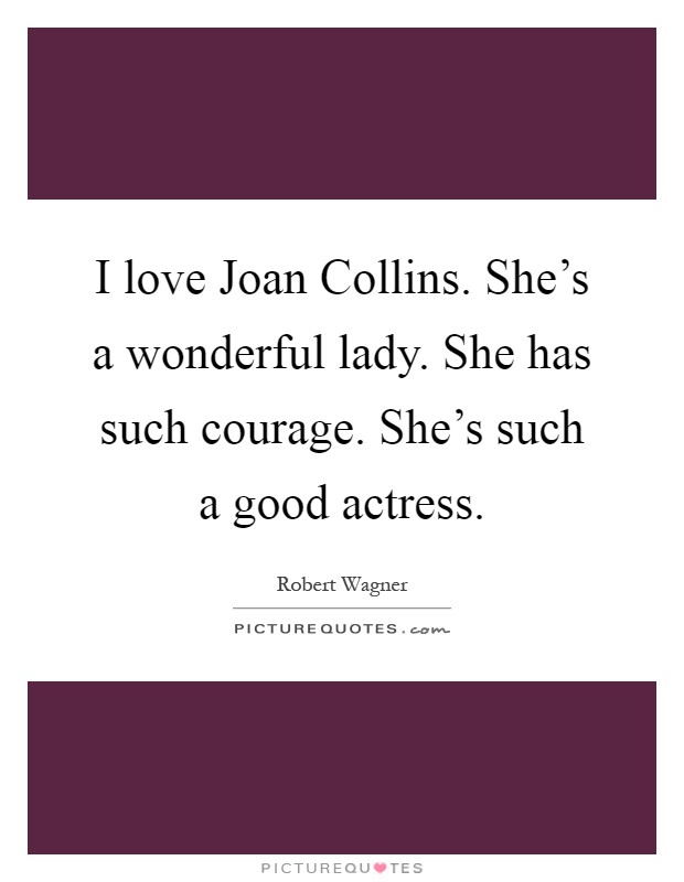 I love Joan Collins. She's a wonderful lady. She has such courage. She's such a good actress Picture Quote #1