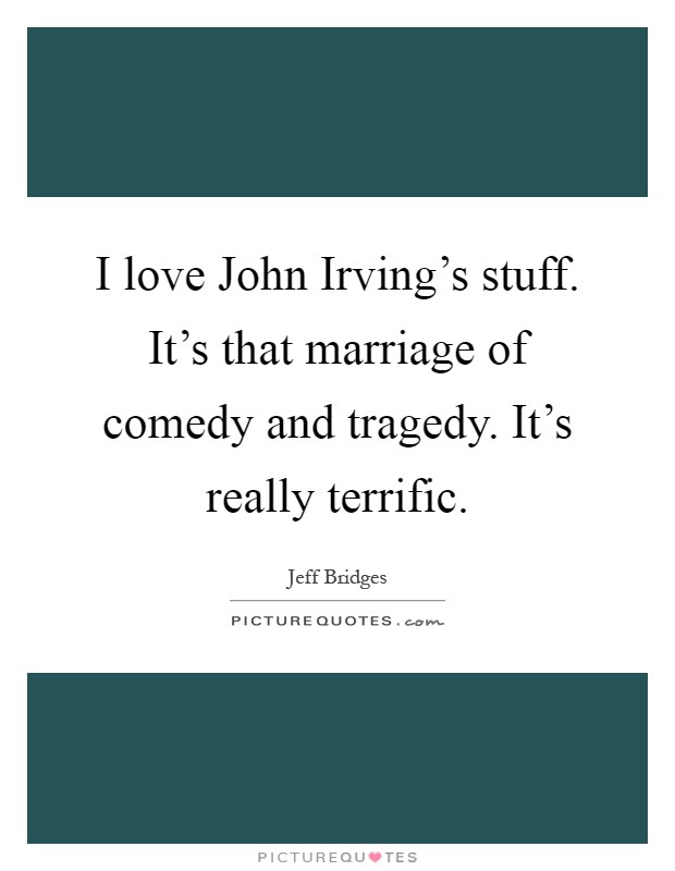I love John Irving's stuff. It's that marriage of comedy and tragedy. It's really terrific Picture Quote #1