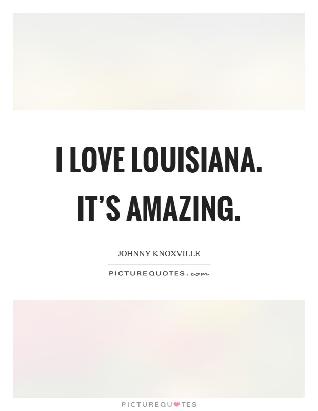 I love Louisiana. It's amazing Picture Quote #1
