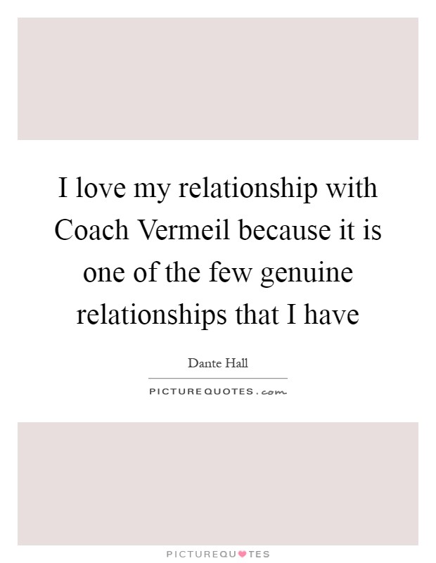 I love my relationship with Coach Vermeil because it is one of the few genuine relationships that I have Picture Quote #1