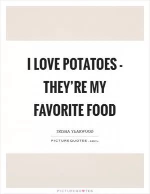 I love potatoes - they’re my favorite food Picture Quote #1