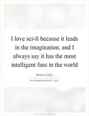 I love sci-fi because it leads in the imagination, and I always say it has the most intelligent fans in the world Picture Quote #1