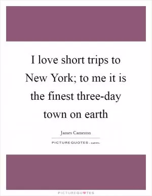 I love short trips to New York; to me it is the finest three-day town on earth Picture Quote #1