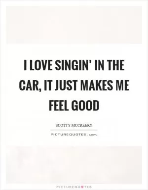 I love singin’ in the car, it just makes me feel good Picture Quote #1