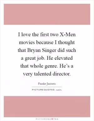 I love the first two X-Men movies because I thought that Bryan Singer did such a great job. He elevated that whole genre. He’s a very talented director Picture Quote #1