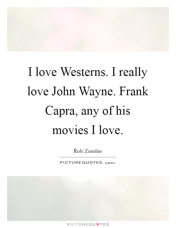 I love Westerns. I really love John Wayne. Frank Capra, any of his movies I love Picture Quote #1