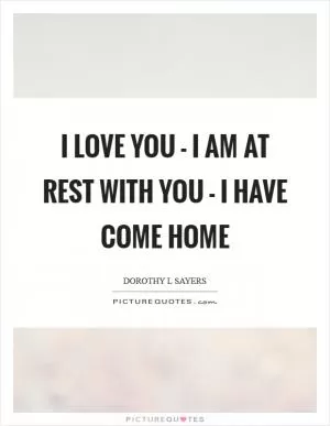 I love you - I am at rest with you - I have come home Picture Quote #1